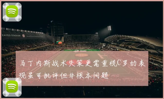 马丁内斯战术失策更需重视C罗的表现虽可批评但非根本问题