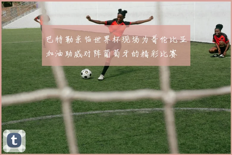 巴特勒亲临世界杯现场为哥伦比亚加油助威对阵葡萄牙的精彩比赛