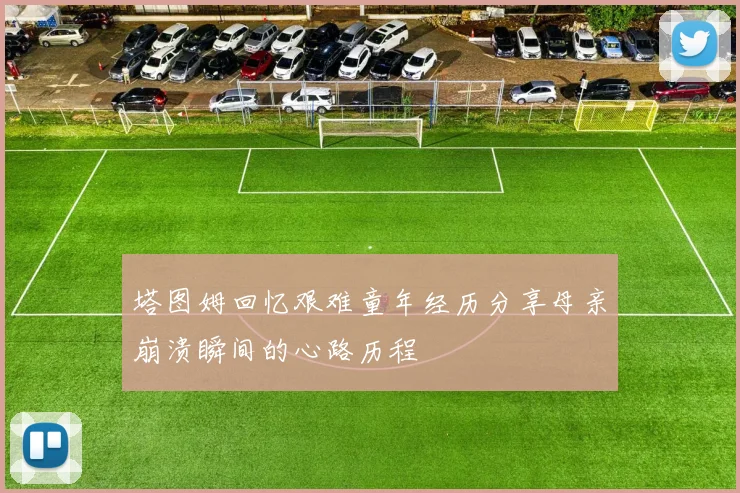 塔图姆回忆艰难童年经历分享母亲崩溃瞬间的心路历程