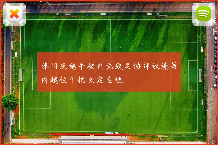 津门虎绝平被判无效足协评议谢蒂内越位干扰决定合理