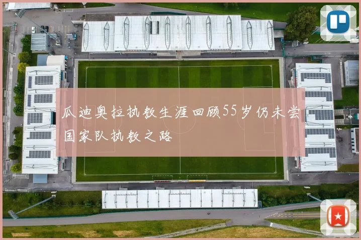 瓜迪奥拉执教生涯回顾55岁仍未尝国家队执教之路