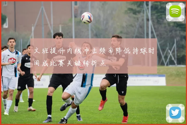 文班提升内线冲击频率降低持球时间成比赛关键转折点