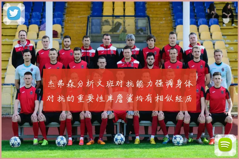 杰弗森分析文班对抗能力强调身体对抗的重要性库詹鲨均有相似经历