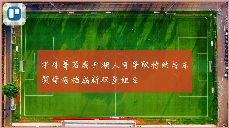字母哥若离开湖人可争取特纳与东契奇搭档成新双星组合