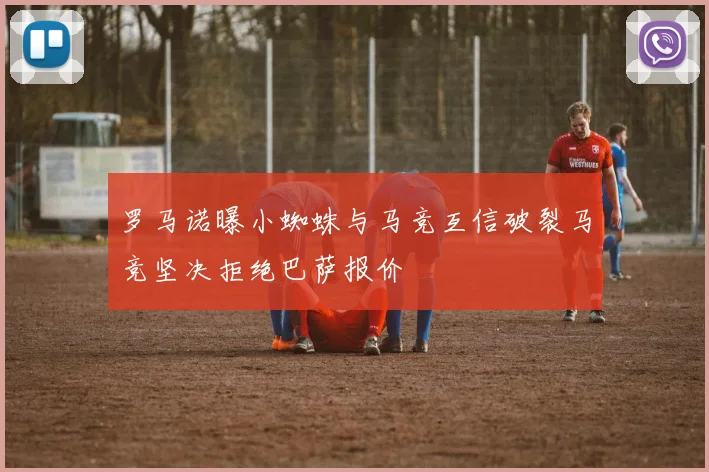 罗马诺曝小蜘蛛与马竞互信破裂马竞坚决拒绝巴萨报价