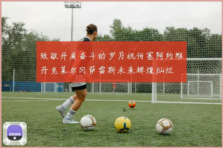 致敬并肩奋斗的岁月祝何塞阿约维丹克莱尔冈萨雷斯未来辉煌灿烂