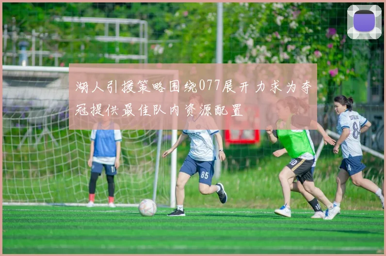 湖人引援策略围绕077展开力求为夺冠提供最佳队内资源配置