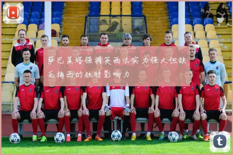 萨巴莱塔强调英西法实力强大但缺乏梅西的独特影响力