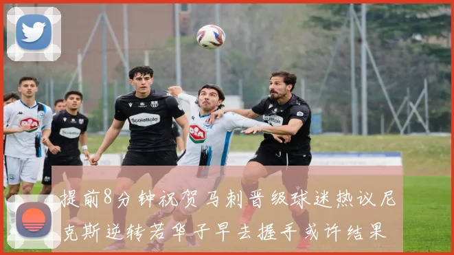 提前8分钟祝贺马刺晋级球迷热议尼克斯逆转若华子早去握手或许结果不同